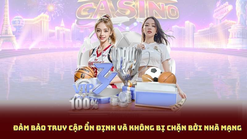 Đảm bảo truy cập ổn định và không bị chặn bởi nhà mạng
