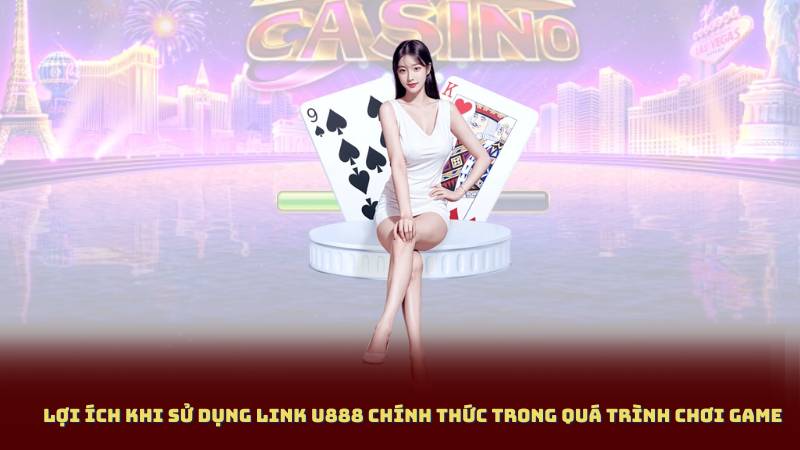 Lợi Ích Khi Sử Dụng Link U888 Chính Thức Trong Quá Trình Chơi Game